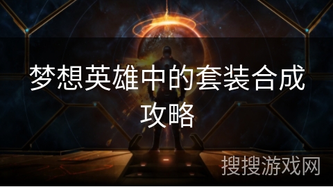 梦想英雄中的套装合成攻略 梦想英雄中的套装合成攻略