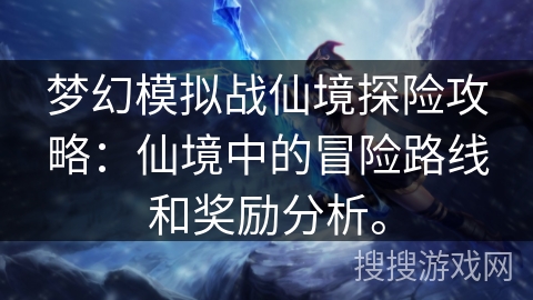 梦幻模拟战仙境探险攻略：仙境中的冒险路线和奖励分析。