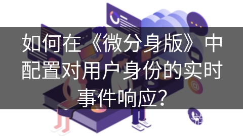 如何在《微分身版》中配置对用户身份的实时事件响应？