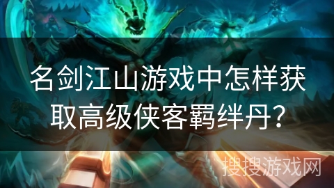 名剑江山游戏中怎样获取高级侠客羁绊丹？