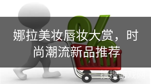 娜拉美妆唇妆大赏，时尚潮流新品推荐