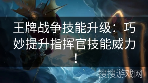 王牌战争技能升级：巧妙提升指挥官技能威力！