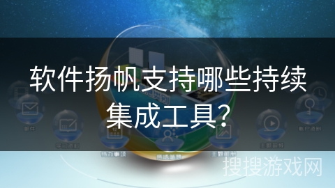 软件扬帆支持哪些持续集成工具？