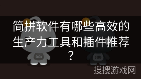 简拼软件有哪些高效的生产力工具和插件推荐？