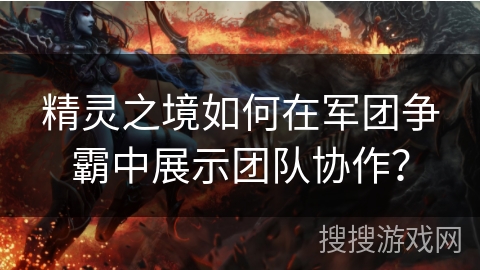 精灵之境如何在军团争霸中展示团队协作？