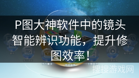 P图大神软件中的镜头智能辨识功能,提升修图效率! P图大神软件中的镜头智能辨识功能,提升修图效率!