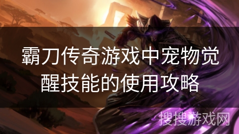霸刀传奇游戏中宠物觉醒技能的使用攻略 霸刀传奇游戏中宠物觉醒技能的使用攻略