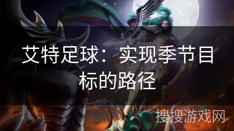 艾特足球:实现季节目标的路径 艾特足球:实现季节目标的路径