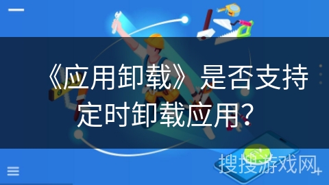 《应用卸载》是否支持定时卸载应用？