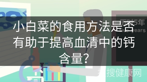 小白菜的食用方法是否有助于提高血清中的钙含量？