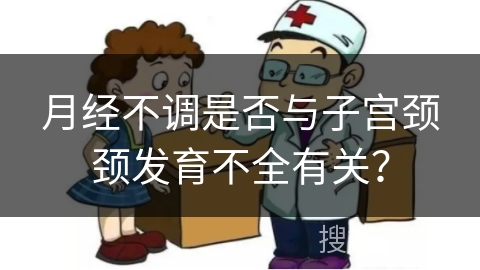 月经不调是否与子宫颈颈发育不全有关？