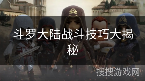 斗罗大陆战斗技巧大揭秘 斗罗大陆战斗技巧大揭秘