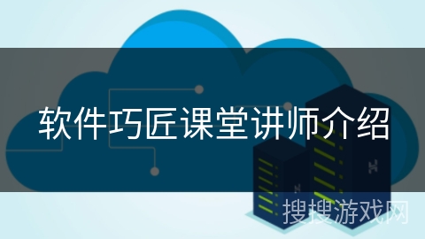 软件巧匠课堂讲师介绍 软件巧匠课堂讲师介绍