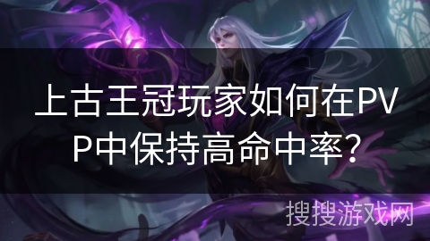 上古王冠玩家如何在PVP中保持高命中率？