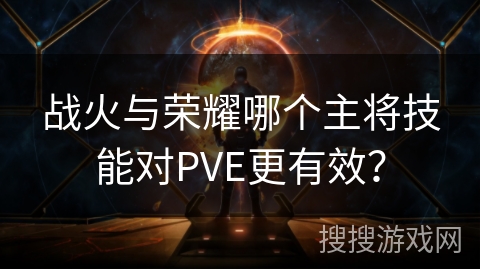 战火与荣耀哪个主将技能对PVE更有效？