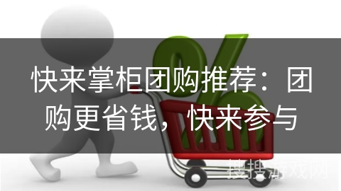 快来掌柜团购推荐：团购更省钱，快来参与