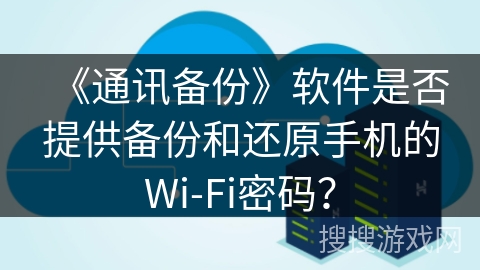 《通讯备份》软件是否提供备份和还原手机的Wi-Fi密码？