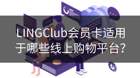 LINGClub会员卡适用于哪些线上购物平台? LINGClub会员卡适用于哪些线上购物平台?