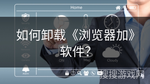 如何卸载《浏览器加》软件？