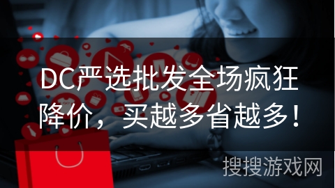 DC严选批发全场疯狂降价，买越多省越多！