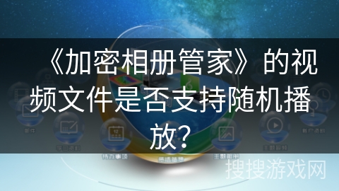 《加密相册管家》的视频文件是否支持随机播放？