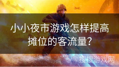 小小夜市游戏怎样提高摊位的客流量？