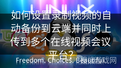 如何设置录制视频的自动备份到云端并同时上传到多个在线视频会议平台？