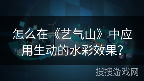 怎么在《艺气山》中应用生动的水彩效果？