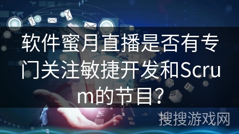 软件蜜月直播是否有专门关注敏捷开发和Scrum的节目？