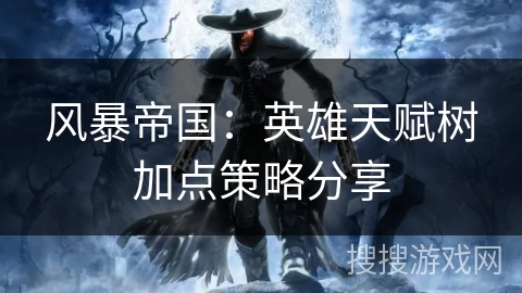 风暴帝国：英雄天赋树加点策略分享