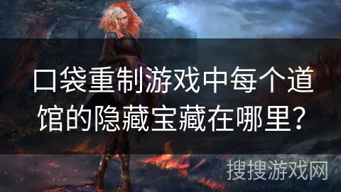 口袋重制游戏中每个道馆的隐藏宝藏在哪里？