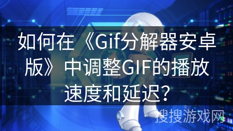 如何在《Gif分解器安卓版》中调整GIF的播放速度和延迟？