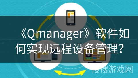 《Qmanager》软件如何实现远程设备管理？