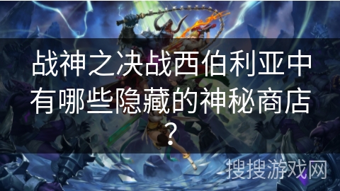 战神之决战西伯利亚中有哪些隐藏的神秘商店？