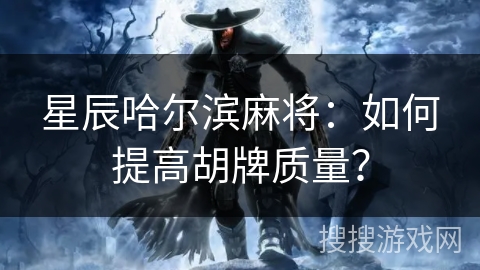 星辰哈尔滨麻将：如何提高胡牌质量？