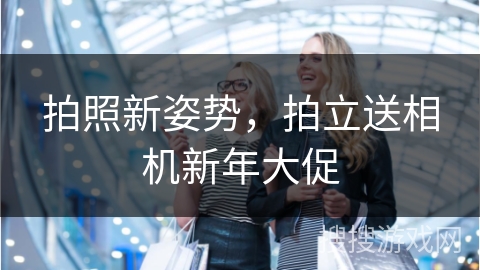 拍照新姿势,拍立送相机新年大促
