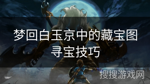 梦回白玉京中的藏宝图寻宝技巧