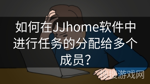 如何在JJhome软件中进行任务的分配给多个成员？