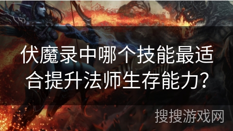 伏魔录中哪个技能最适合提升法师生存能力？