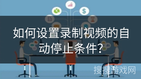 如何设置录制视频的自动停止条件？