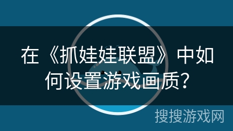 在《抓娃娃联盟》中如何设置游戏画质? 在《抓娃娃联盟》中如何设置游戏画质?