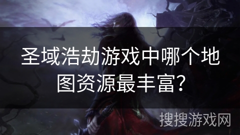 圣域浩劫游戏中哪个地图资源最丰富? 圣域浩劫游戏中哪个地图资源最丰富?