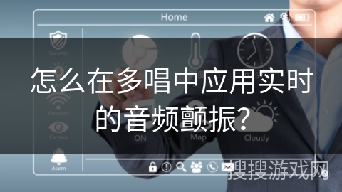 怎么在多唱中应用实时的音频颤振？