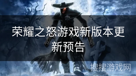 荣耀之怒游戏新版本更新预告