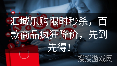 汇城乐购限时秒杀，百款商品疯狂降价，先到先得！