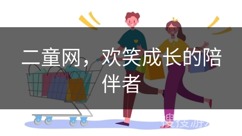 二童网，欢笑成长的陪伴者