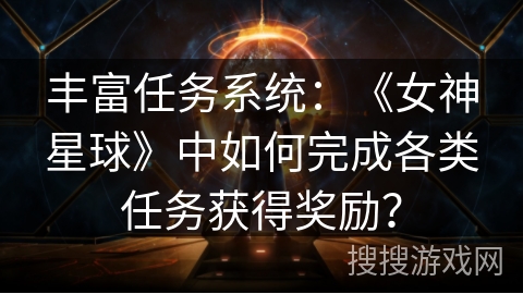 丰富任务系统：《女神星球》中如何完成各类任务获得奖励？