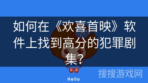 如何在《欢喜首映》软件上找到高分的犯罪剧集? 如何在《欢喜首映》软件上找到高分的犯罪剧集?