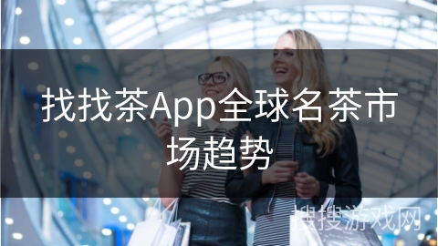 找找茶App全球名茶市场趋势