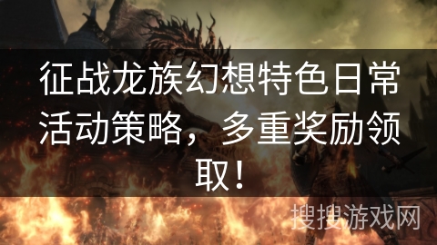征战龙族幻想特色日常活动策略，多重奖励领取！